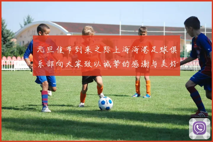 元旦佳节到来之际上海海港足球俱乐部向大家致以诚挚的感谢与美好祝福