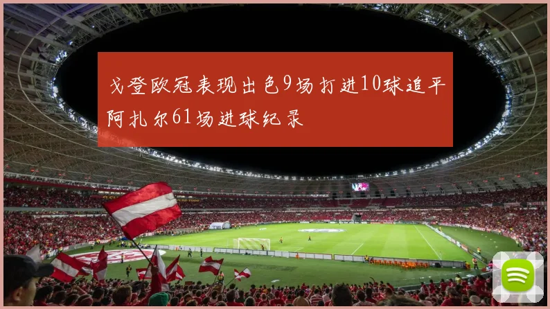 戈登欧冠表现出色9场打进10球追平阿扎尔61场进球纪录