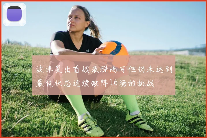 波津复出首战表现尚可但仍未达到最佳状态连续缺阵16场的挑战