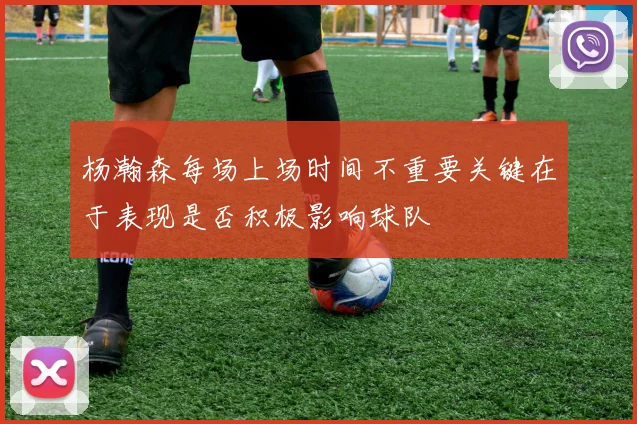 杨瀚森每场上场时间不重要关键在于表现是否积极影响球队