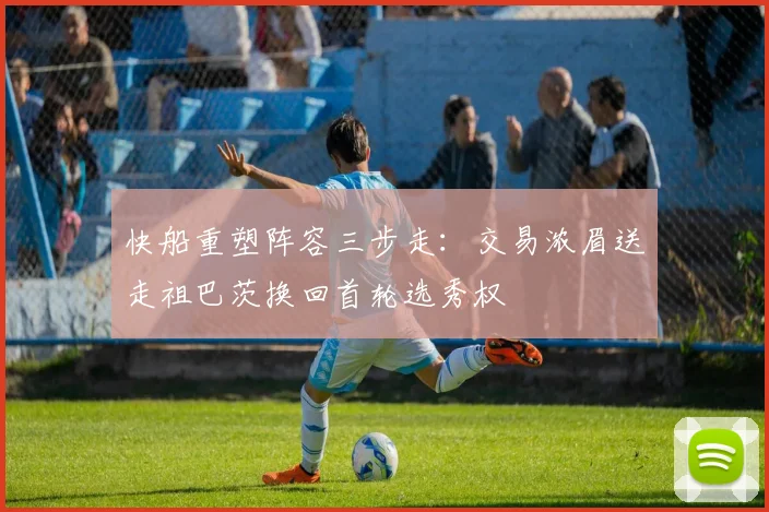 快船重塑阵容三步走：交易浓眉送走祖巴茨换回首轮选秀权