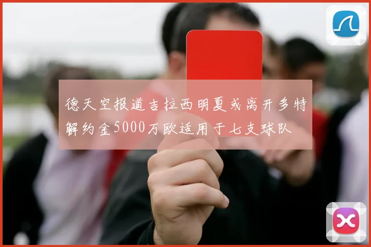 德天空报道吉拉西明夏或离开多特解约金5000万欧适用于七支球队