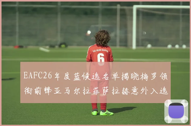 EAFC26年度蓝候选名单揭晓梅罗领衔前锋亚马尔拉菲萨拉赫意外入选中场