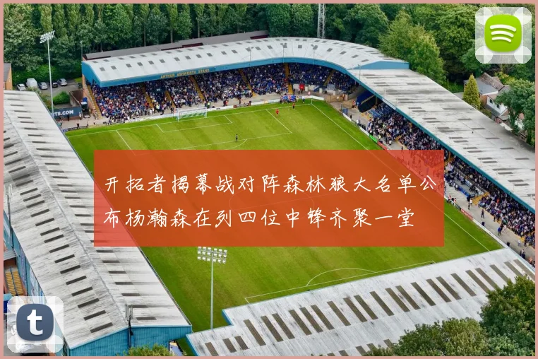 开拓者揭幕战对阵森林狼大名单公布杨瀚森在列四位中锋齐聚一堂