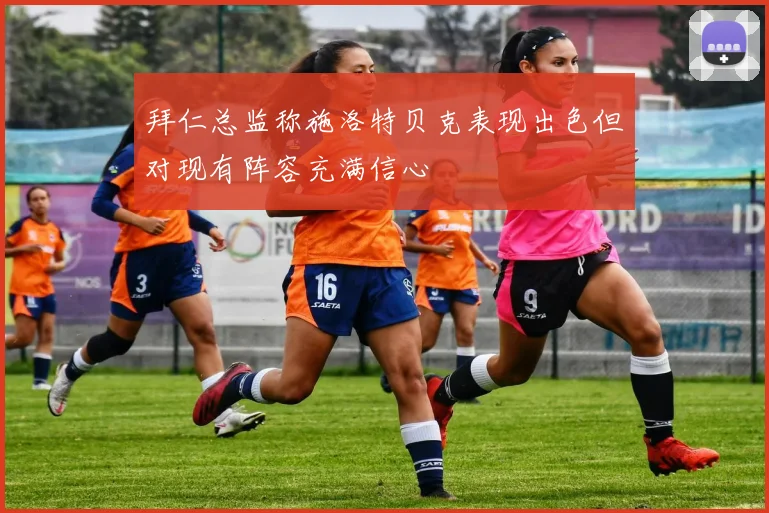 拜仁总监称施洛特贝克表现出色但对现有阵容充满信心