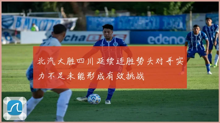 北汽大胜四川延续连胜势头对手实力不足未能形成有效挑战