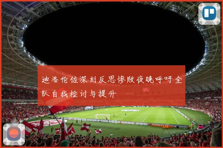 迪洛伦佐深刻反思惨败夜晚呼吁全队自我检讨与提升