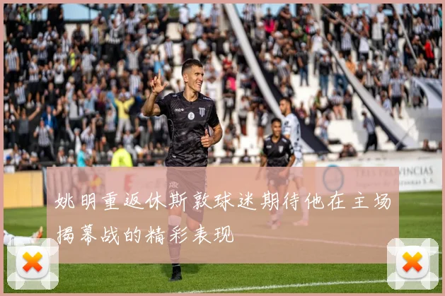 姚明重返休斯敦球迷期待他在主场揭幕战的精彩表现