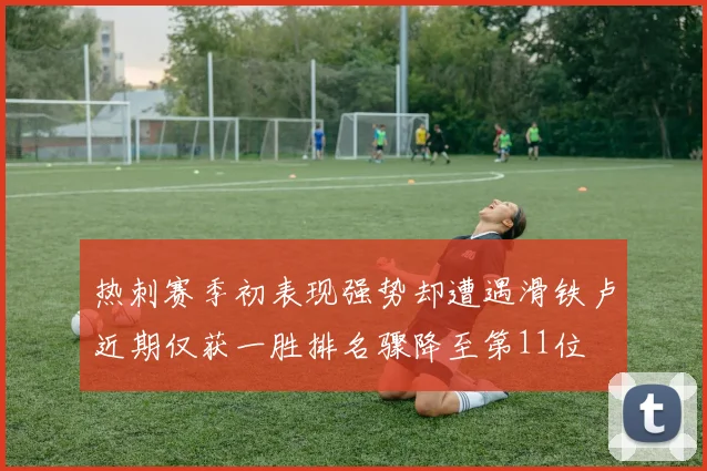 热刺赛季初表现强势却遭遇滑铁卢近期仅获一胜排名骤降至第11位