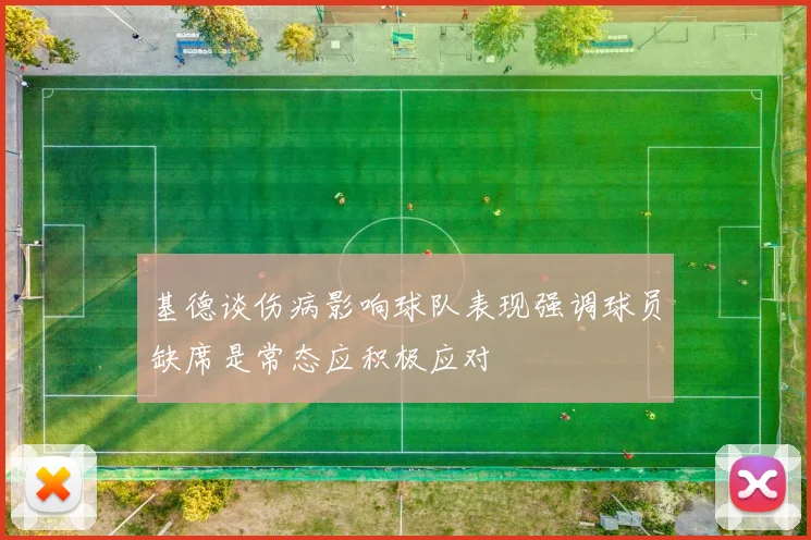 基德谈伤病影响球队表现强调球员缺席是常态应积极应对