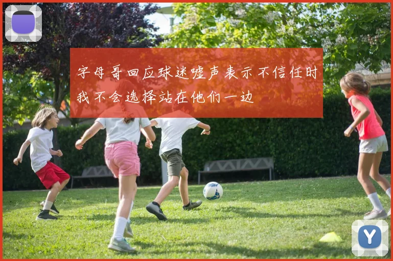 字母哥回应球迷嘘声表示不信任时我不会选择站在他们一边