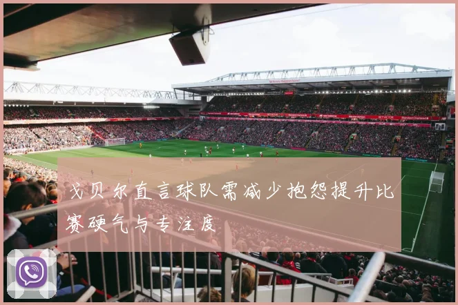 戈贝尔直言球队需减少抱怨提升比赛硬气与专注度