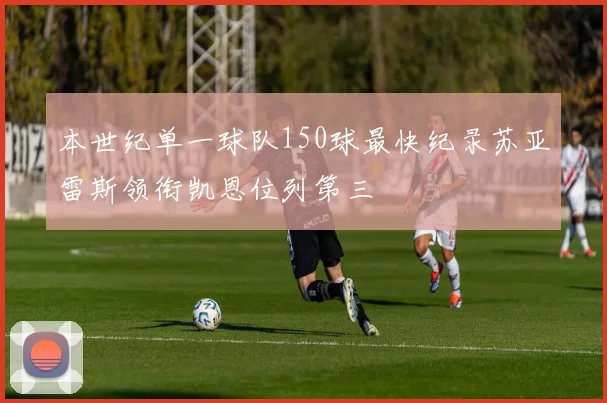 本世纪单一球队150球最快纪录苏亚雷斯领衔凯恩位列第三