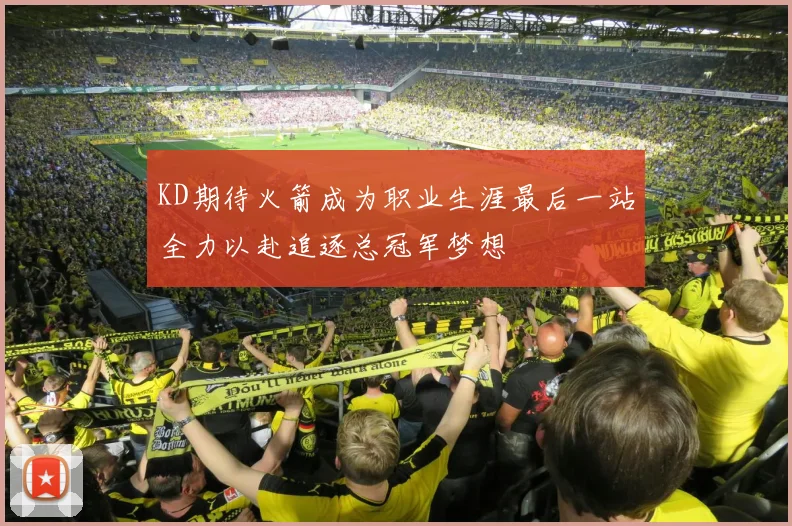 KD期待火箭成为职业生涯最后一站全力以赴追逐总冠军梦想