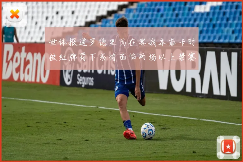世体报道罗德里戈在客战本菲卡时被红牌罚下或将面临两场以上禁赛处罚