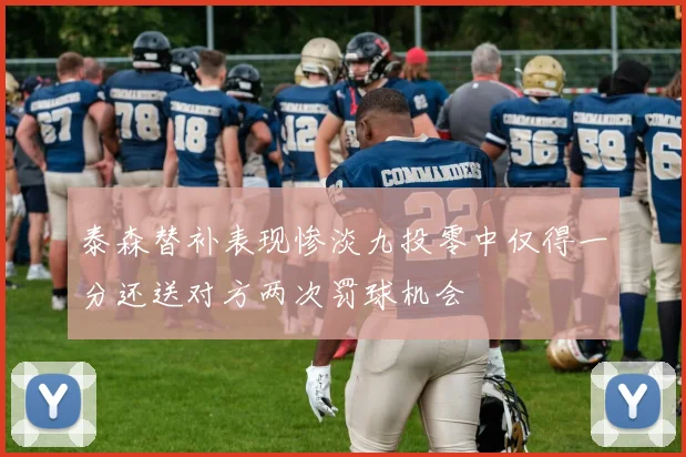 泰森替补表现惨淡九投零中仅得一分还送对方两次罚球机会