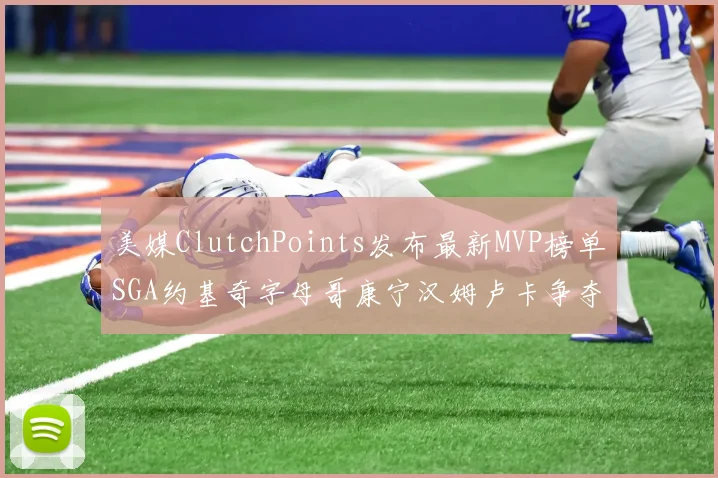 美媒ClutchPoints发布最新MVP榜单SGA约基奇字母哥康宁汉姆卢卡争夺激烈