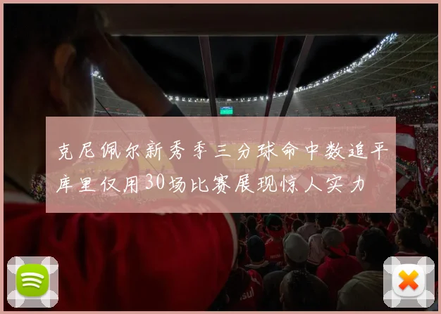 克尼佩尔新秀季三分球命中数追平库里仅用30场比赛展现惊人实力