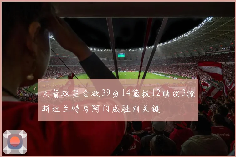 火箭双星合砍39分14篮板12助攻3抢断杜兰特与阿门成胜利关键