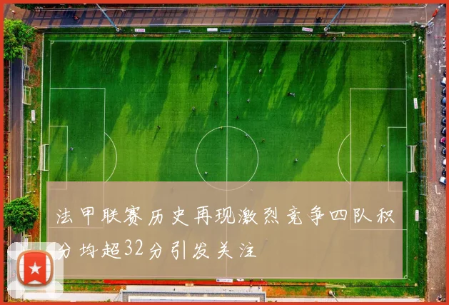 法甲联赛历史再现激烈竞争四队积分均超32分引发关注